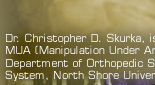 Skurka Chiropractic Centers located in Nassau County and Suffolk County Long Island New York in Islip, Amityville, Huntington and Glen Cove. Dr. Christopher D. Skurka is the first chiropractor on Long Island to perform MUA (Manipulation Under Anesthesia) and to be admitted to the medical staff, Department of Orthopedic Surgery, North Shore-Long Island Jewish Health System, North Shore University Hospital at Glen Cove, New York.